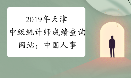 2019年天津中级统计师成绩查询网站：中国人事考试网