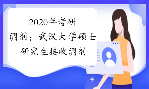 2020年考研调剂：武汉大学硕士研究生接收调剂通知