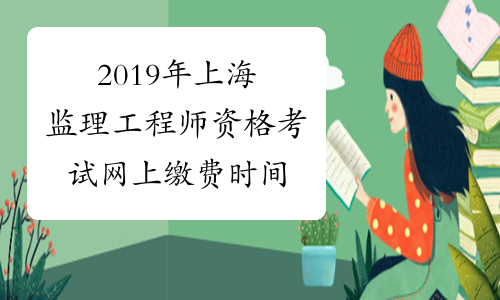 2019年上海监理工程师资格考试网上缴费时间