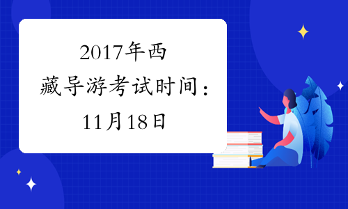 2017年西藏导游考试时间：11月18日