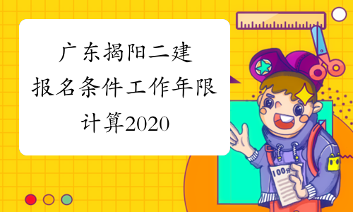 广东揭阳二建报名条件工作年限计算2020