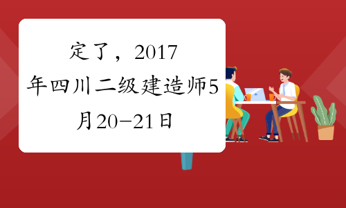 定了，2017年四川二级建造师5月20-21日考试！