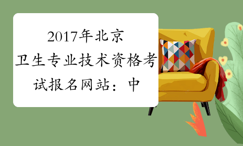 2017年北京卫生专业技术资格考试报名网站：中国卫生人才网