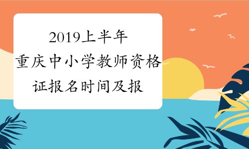 2019上半年重庆中小学教师资格证报名时间及报名条件公布