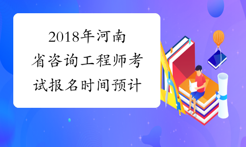 2018年河南省咨询工程师考试报名时间预计