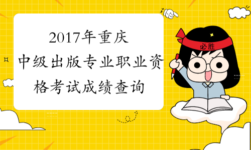 2017年重庆中级出版专业职业资格考试成绩查询时间：12月2