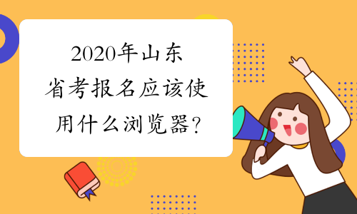 2020年山东省考报名应该使用什么浏览器？