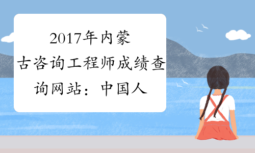 2017年内蒙古咨询工程师成绩查询网站：中国人事考试网