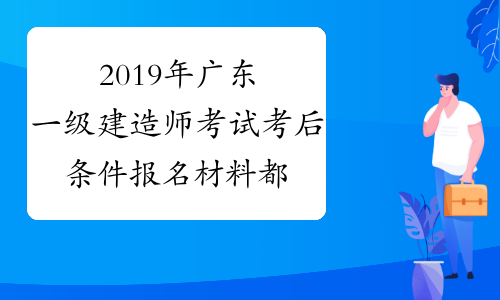 2019年广东一级建造师考试考后条件报名材料都有哪些