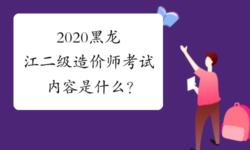 2020黑龙江二级造价师考试内容是什么？