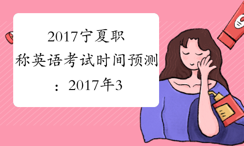 2017宁夏职称英语考试时间预测：2017年3月25日