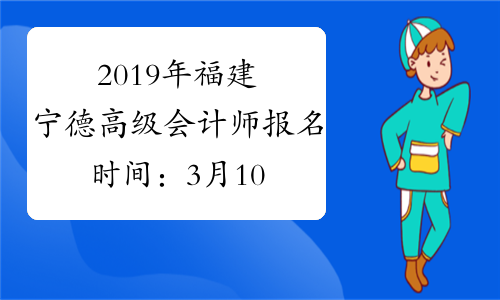 2019年福建宁德高级会计师报名时间：3月10日至30日
