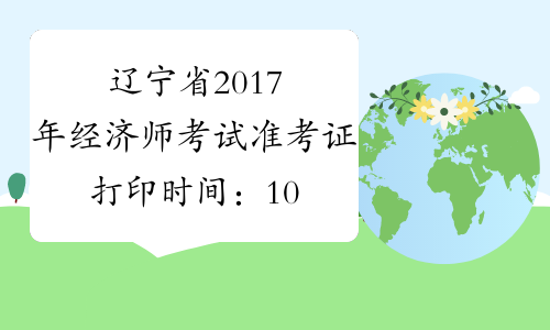 辽宁省2017年经济师考试准考证打印时间：10月30日-11月5日