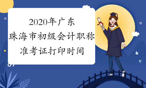 2020年广东珠海市初级会计职称准考证打印时间：4月27日至