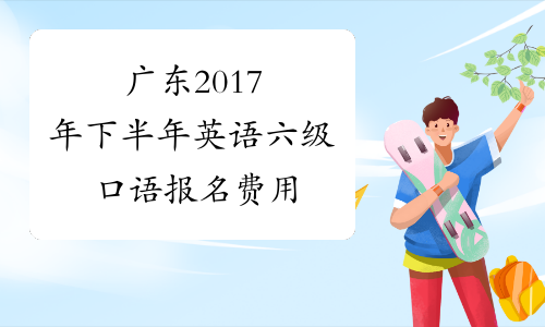 广东2017年下半年英语六级口语报名费用