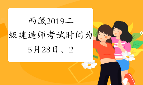西藏2019二级建造师考试时间为5月28日、29日