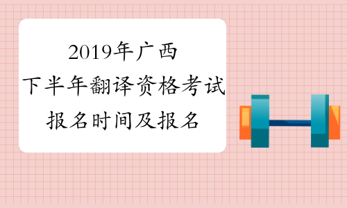 2019年广西下半年翻译资格考试报名时间及报名条件9月7日-