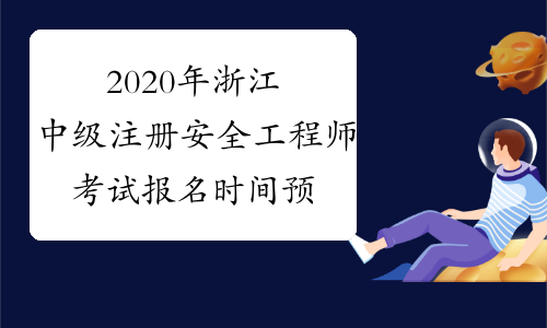 2020年浙江中级注册安全工程师考试报名时间预计9月份开始