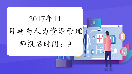 2017年11月湖南人力资源管理师报名时间：9月25日起