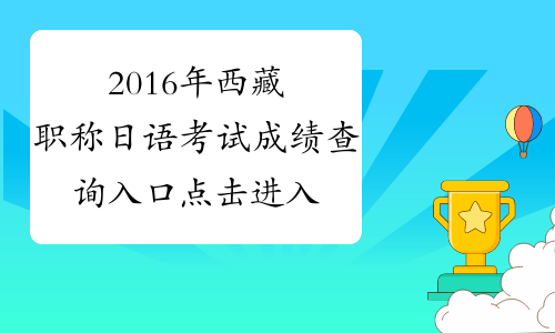 2016年西藏职称日语考试成绩查询入口 点击进入