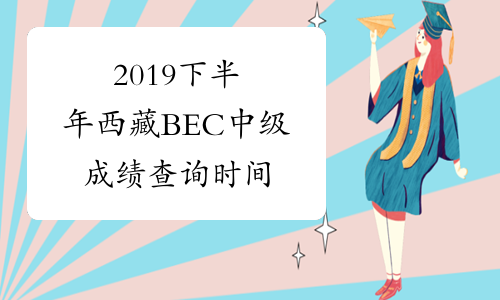 2019下半年西藏BEC中级成绩查询时间