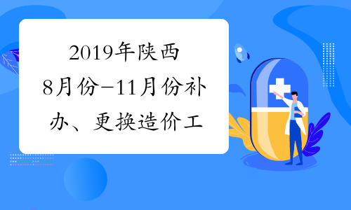 2019年陕西8月份-11月份补办、更换造价工程师证书领取