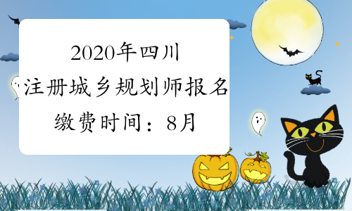 2020年四川注册城乡规划师报名缴费时间：8月7日至8月21日