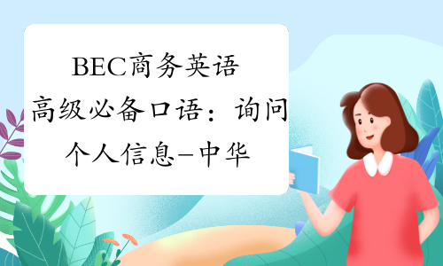 BEC商务英语高级必备口语：询问个人信息-中华考试网