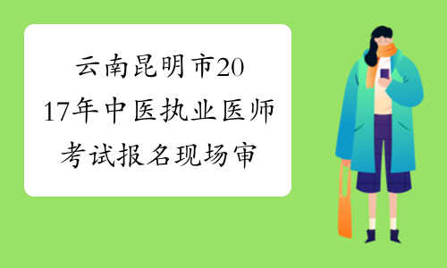 云南昆明市2017年中医执业医师考试报名现场审核工作通知