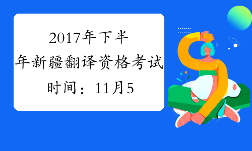 2017年下半年新疆翻译资格考试时间：11月5日