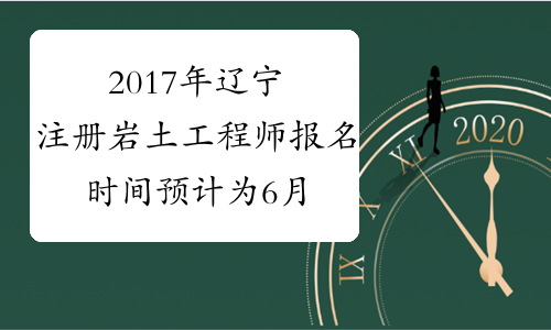 2017年辽宁注册岩土工程师报名时间预计为6月中上旬
