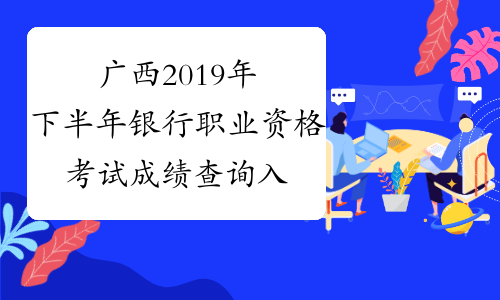 广西2019年下半年银行职业资格考试成绩查询入口11月6日开通