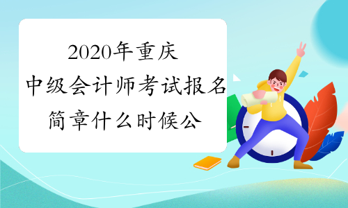 2020年重庆中级会计师考试报名简章什么时候公布