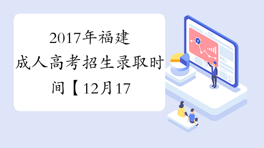 2017年福建成人高考招生录取时间【12月17日结束】