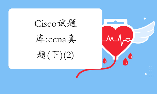 Cisco试题库:ccna真题(下)(2)