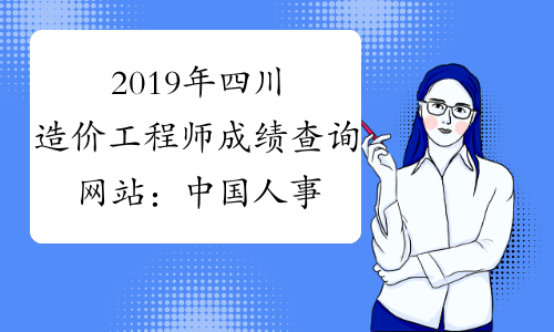 2019年四川造价工程师成绩查询网站：中国人事考试网