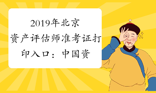 2019年北京资产评估师准考证打印入口：中国资产评估协会