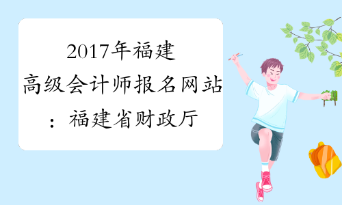 2017年福建高级会计师报名网站：福建省财政厅