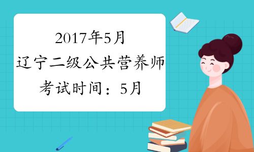 2017年5月辽宁二级公共营养师考试时间：5月14日（补考）