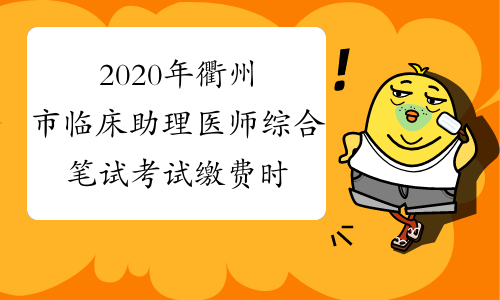 2020年衢州市临床助理医师综合笔试考试缴费时间