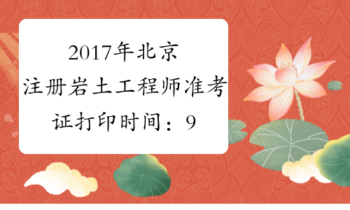 2017年北京注册岩土工程师准考证打印时间：9月19日-22日