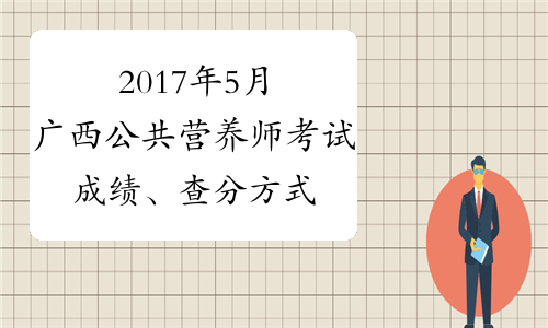 2017年5月广西公共营养师考试成绩、查分方式：网上查询