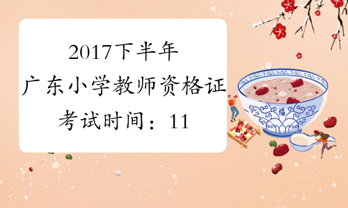 2017下半年广东小学教师资格证考试时间：11月4日