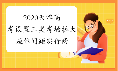 2020天津高考设置三类考场 拉大座位间距 实行两次测温