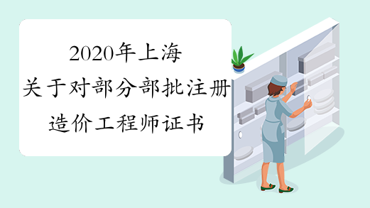 2020年上海关于对部分部批注册造价工程师证书开展邮寄服