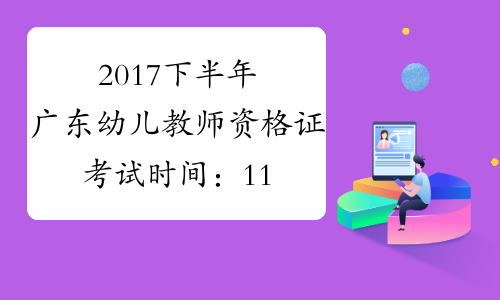 2017下半年广东幼儿教师资格证考试时间：11月4日