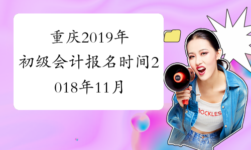重庆2019年初级会计报名时间2018年11月1-30日