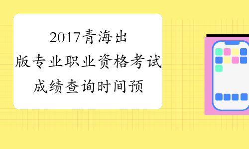 2017青海出版专业职业资格考试成绩查询时间预测