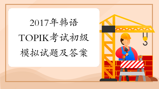 2017年韩语TOPIK考试初级模拟试题及答案2