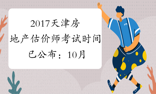2017天津房地产估价师考试时间已公布：10月14、15日